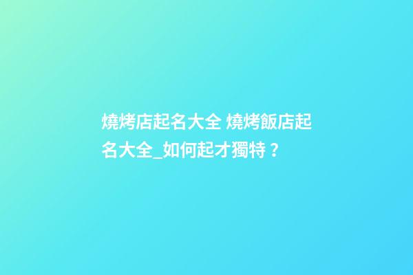 燒烤店起名大全 燒烤飯店起名大全_如何起才獨特？